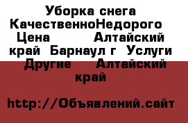 Уборка снега КачественноНедорого › Цена ­ 100 - Алтайский край, Барнаул г. Услуги » Другие   . Алтайский край